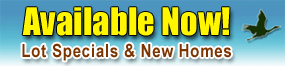 Available Now! - Lots Specials & New Homes